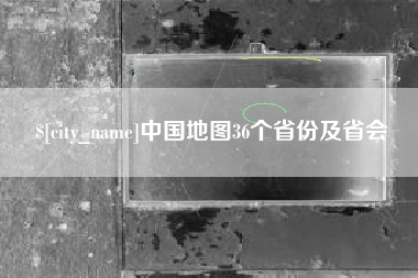 吉林中国地图36个省份及省会