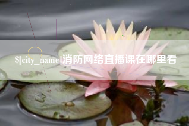 吉林消防网络直播课在哪里看