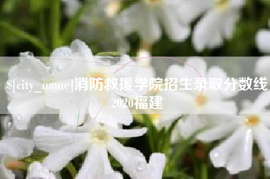 吉林消防救援学院招生录取分数线2020福建