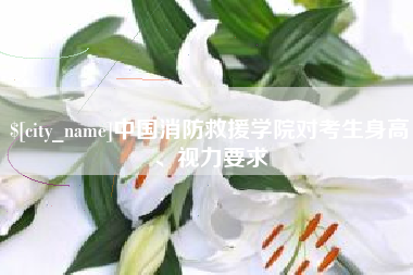吉林中国消防救援学院对考生身高、视力要求