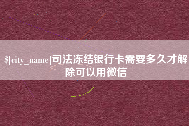 吉林司法冻结银行卡需要多久才解除可以用微信