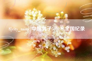 吉林中国男子5000米全国纪录