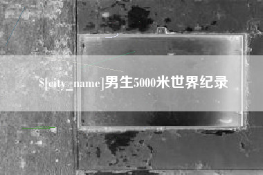 吉林男生5000米世界纪录